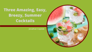 Three Amazing, Easy, Breezy, Summer Cocktails _ Jonathan Cepelak