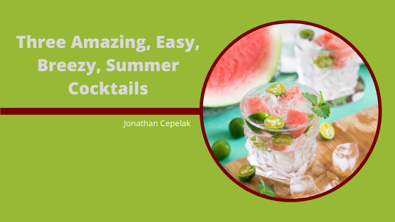 Three Amazing, Easy, Breezy, Summer Cocktails